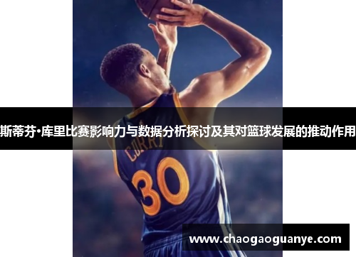 斯蒂芬·库里比赛影响力与数据分析探讨及其对篮球发展的推动作用