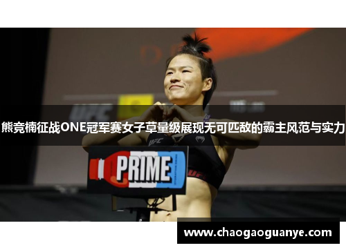 熊竞楠征战ONE冠军赛女子草量级展现无可匹敌的霸主风范与实力