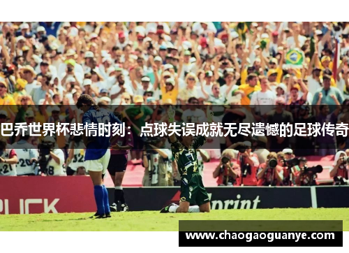 巴乔世界杯悲情时刻：点球失误成就无尽遗憾的足球传奇