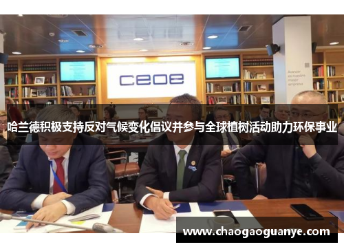 哈兰德积极支持反对气候变化倡议并参与全球植树活动助力环保事业