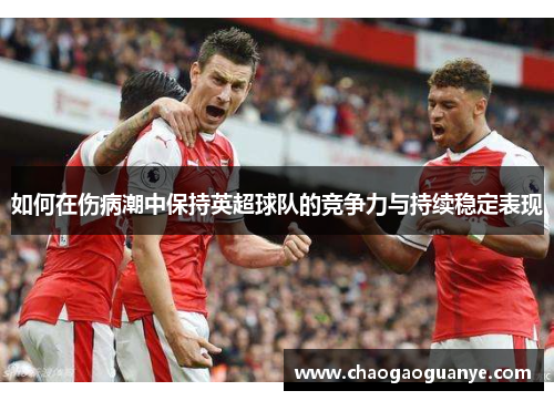 如何在伤病潮中保持英超球队的竞争力与持续稳定表现