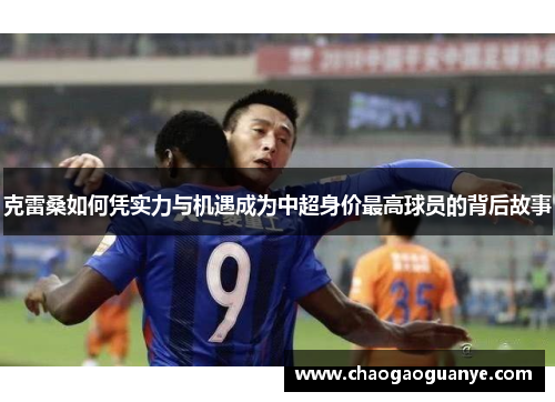 克雷桑如何凭实力与机遇成为中超身价最高球员的背后故事