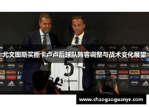 尤文图斯买断卡卢卢后球队阵容调整与战术变化展望