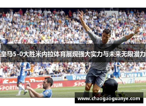 皇马5-0大胜米内拉体育展现强大实力与未来无限潜力