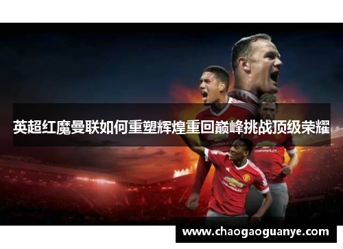 英超红魔曼联如何重塑辉煌重回巅峰挑战顶级荣耀