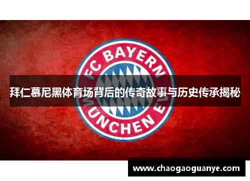 拜仁慕尼黑体育场背后的传奇故事与历史传承揭秘