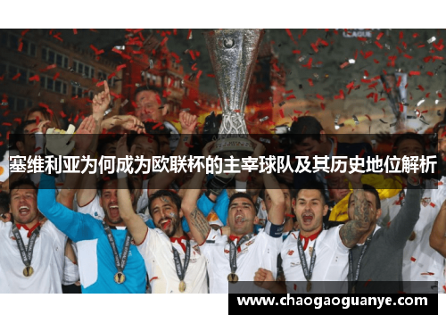 塞维利亚为何成为欧联杯的主宰球队及其历史地位解析 塞维利亚为何成为欧联杯的主宰球队及其历史地位解析