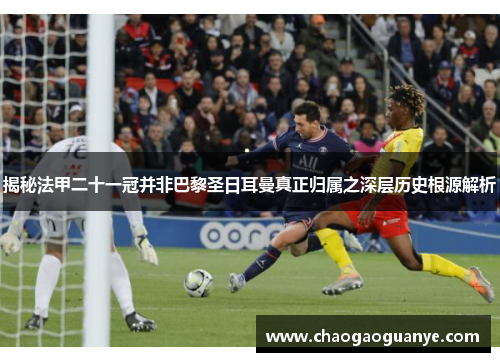 揭秘法甲二十一冠并非巴黎圣日耳曼真正归属之深层历史根源解析 揭秘法甲二十一冠并非巴黎圣日耳曼真正归属之深层历史根源解析