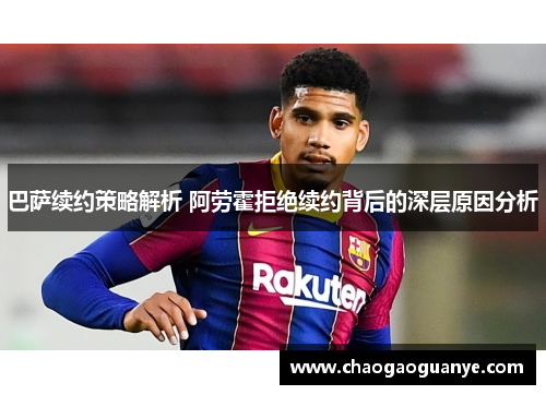 巴萨续约策略解析 阿劳霍拒绝续约背后的深层原因分析
