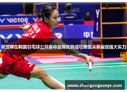 戴资颖在韩国羽毛球公开赛中发挥优异成功晋级决赛展现强大实力