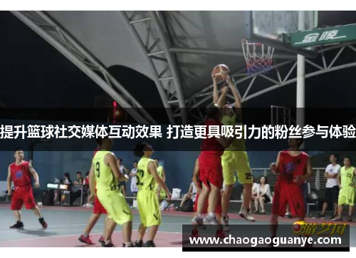 提升篮球社交媒体互动效果 打造更具吸引力的粉丝参与体验 提升篮球社交媒体互动效果 打造更具吸引力的粉丝参与体验