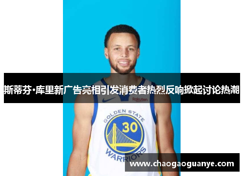 斯蒂芬·库里新广告亮相引发消费者热烈反响掀起讨论热潮 斯蒂芬·库里新广告亮相引发消费者热烈反响掀起讨论热潮