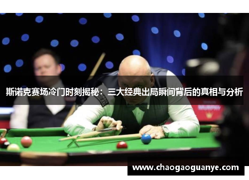 斯诺克赛场冷门时刻揭秘：三大经典出局瞬间背后的真相与分析
